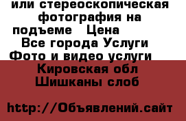 3D или стереоскопическая фотография на подъеме › Цена ­ 3 000 - Все города Услуги » Фото и видео услуги   . Кировская обл.,Шишканы слоб.